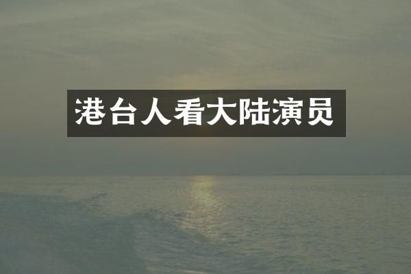 港台人看大陆演员