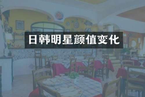 日韩明星颜值变化