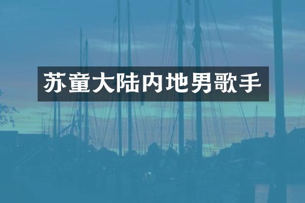 苏童大陆内地男歌手