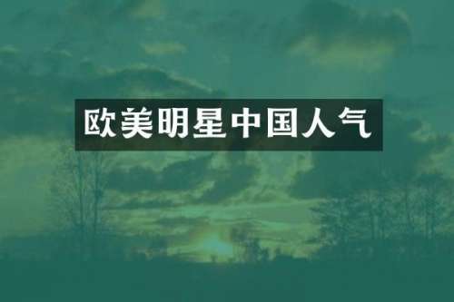 欧美明星中国人气