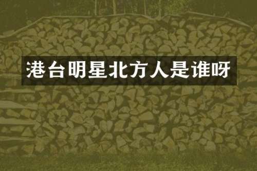 港台明星北方人是谁呀