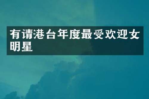 有请港台年度最受欢迎女明星