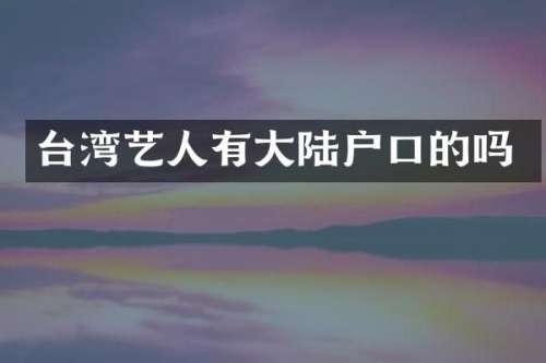 台湾艺人有大陆户口的吗
