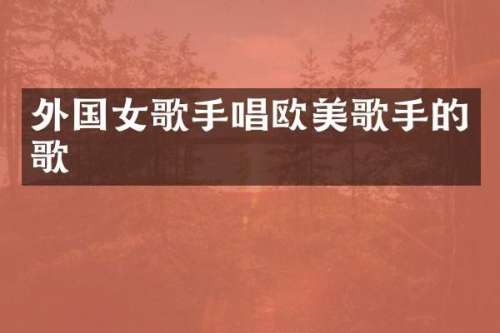 外国女歌手唱欧美歌手的歌