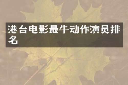 港台电影最牛动作演员排名