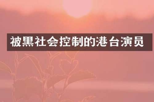 被黑社会控制的港台演员
