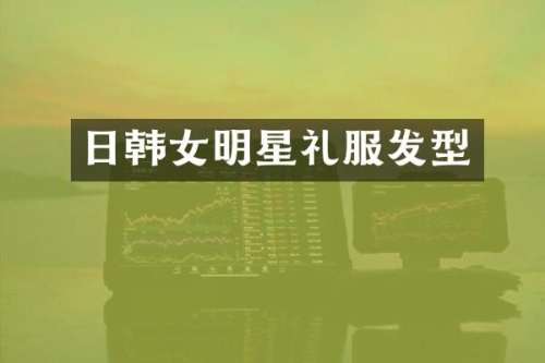 日韩女明星礼服发型