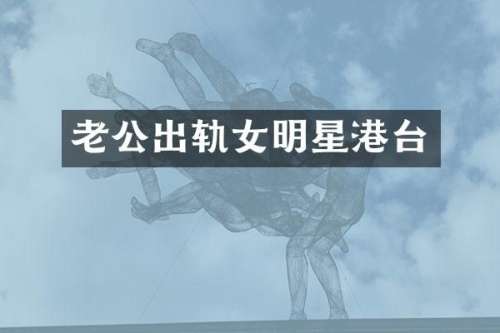 老公出轨女明星港台