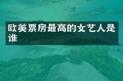 欧美票房最高的女艺人是谁