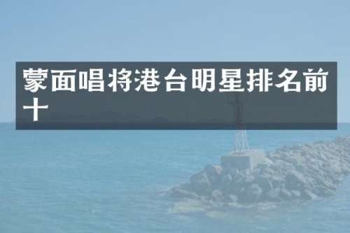 蒙面唱将港台明星排名前十