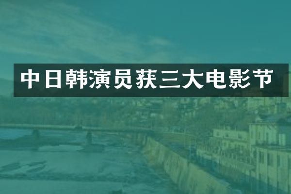 中日韩演员获三大电影节