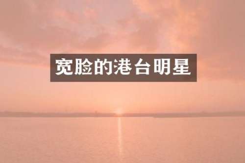 宽脸的港台明星