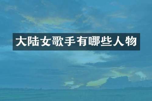 大陆女歌手有哪些人物