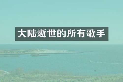 大陆逝世的所有歌手