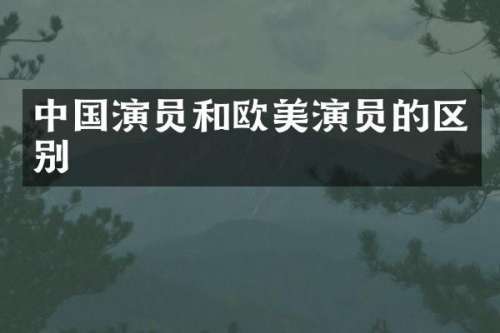 中国演员和欧美演员的区别