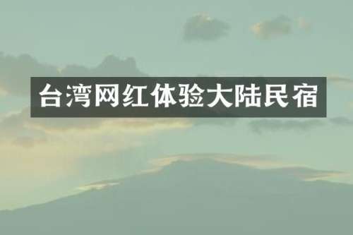 台湾网红体验大陆民宿