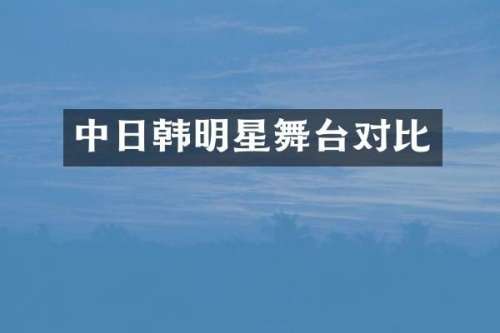 中日韩明星舞台对比