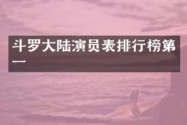 斗罗大陆演员表排行榜第一