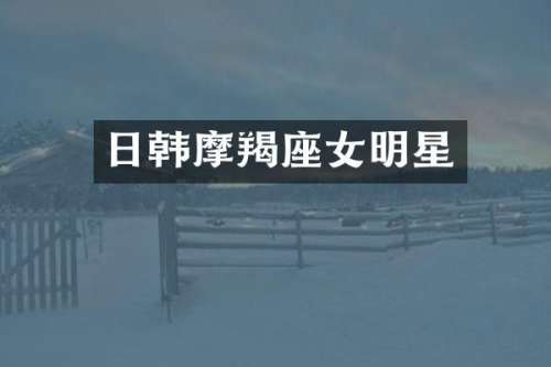 日韩摩羯座女明星