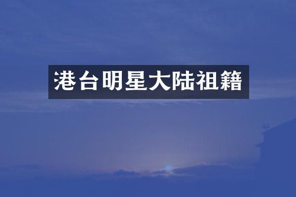 港台明星大陆祖籍