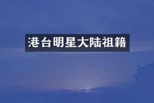 港台明星大陆祖籍