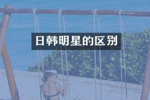 日韩明星的区别