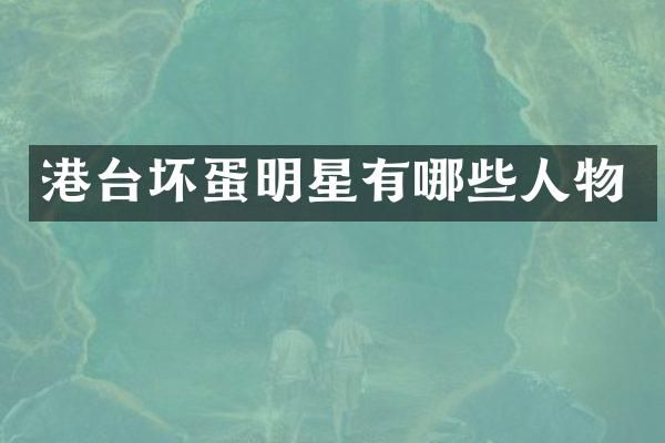 港台坏蛋明星有哪些人物