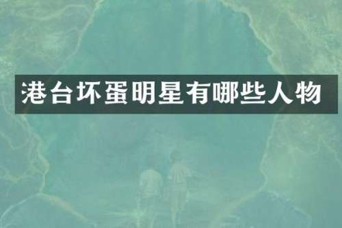 港台坏蛋明星有哪些人物