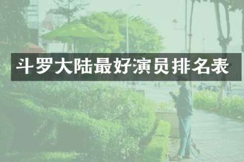 斗罗大陆最好演员排名表