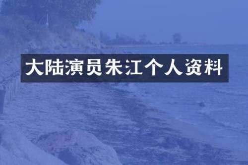 大陆演员朱江个人资料