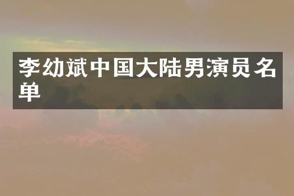李幼斌中国大陆男演员名单