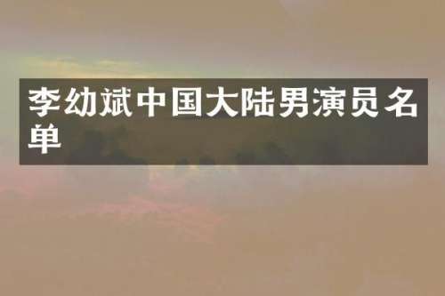 李幼斌中国大陆男演员名单