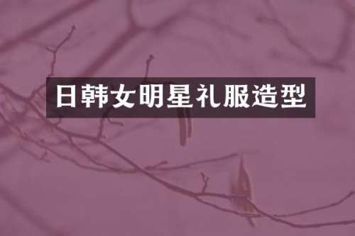 日韩女明星礼服造型