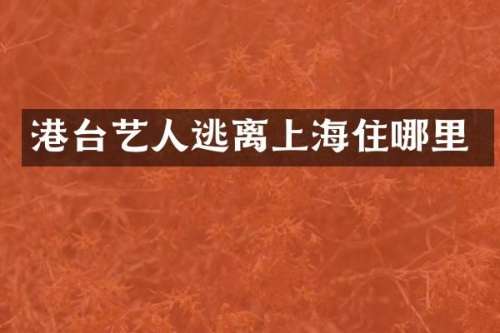 港台艺人逃离上海住哪里