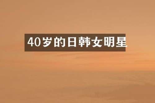 40岁的日韩女明星