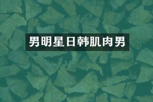 男明星日韩肌肉男
