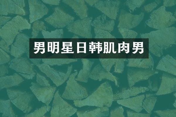 男明星日韩肌肉男