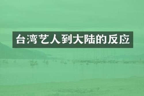 台湾艺人到大陆的反应