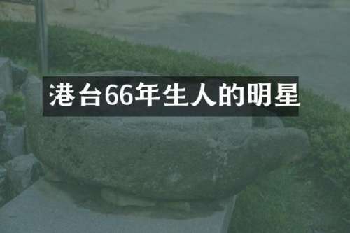 港台66年生人的明星