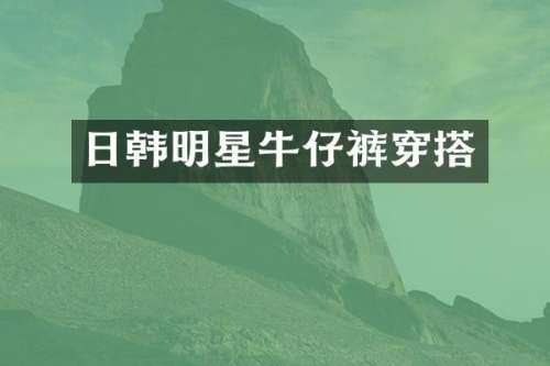 日韩明星牛仔裤穿搭