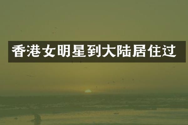 香港女明星到大陆居住过