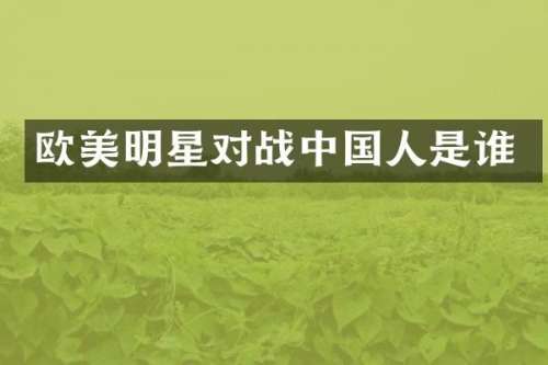 欧美明星对战中国人是谁