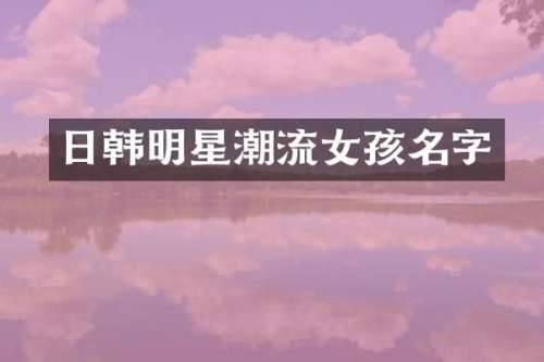 日韩明星潮流女孩名字