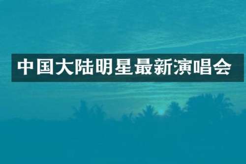 中国大陆明星最新演唱会