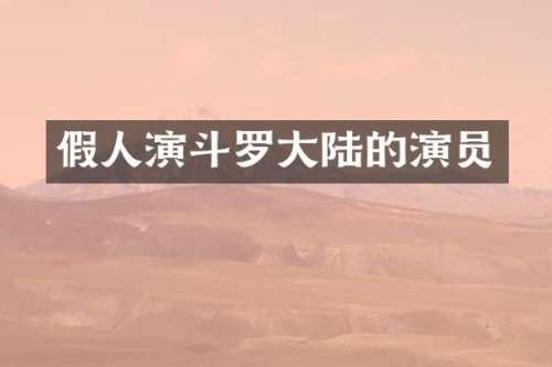 假人演斗罗大陆的演员