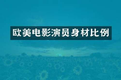 欧美电影演员身材比例