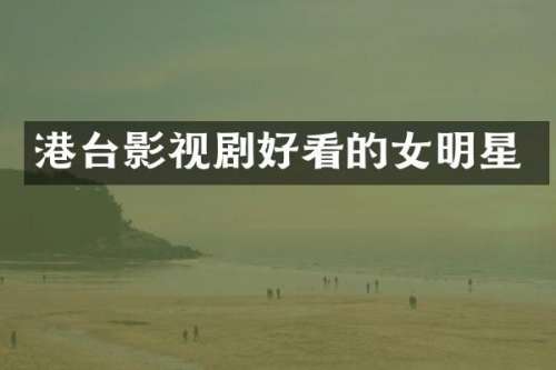港台影视剧好看的女明星