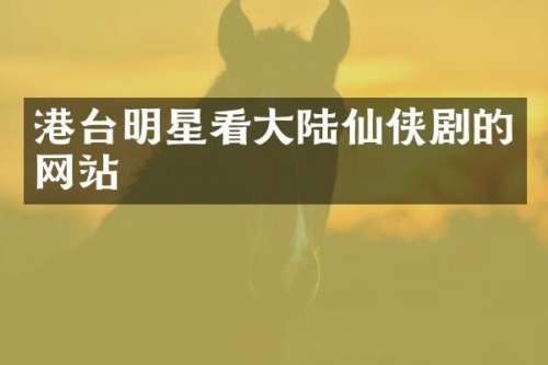 港台明星看大陆仙侠剧的网站