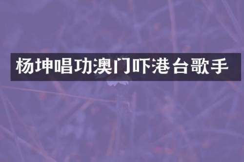 杨坤唱功澳门吓港台歌手