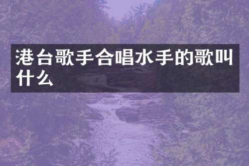 港台歌手合唱水手的歌叫什么